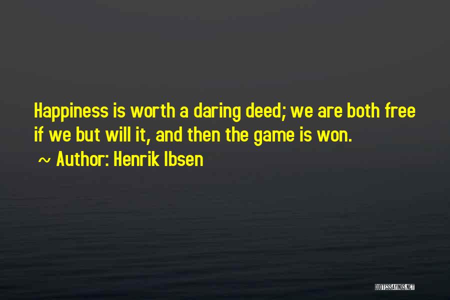 Henrik Ibsen Quotes: Happiness Is Worth A Daring Deed; We Are Both Free If We But Will It, And Then The Game Is