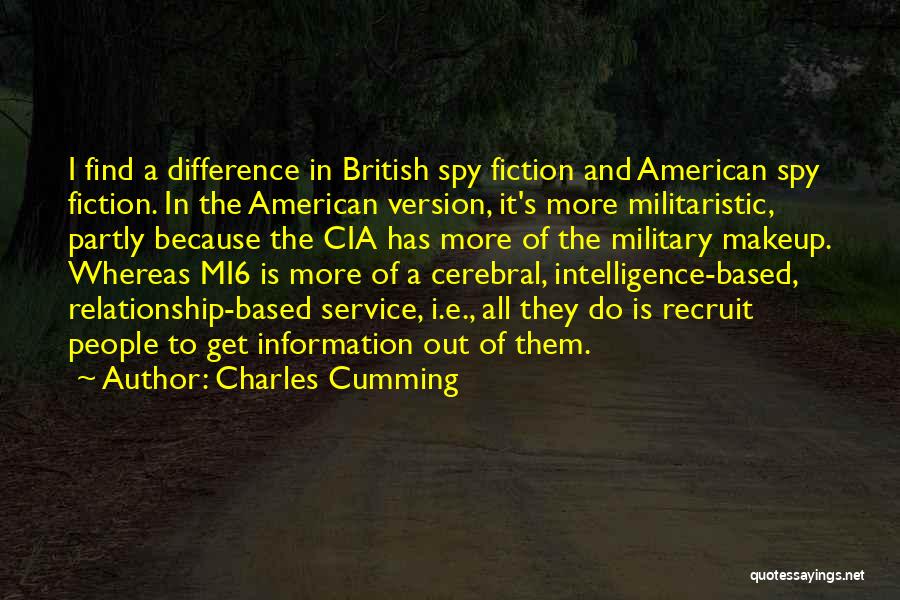 Charles Cumming Quotes: I Find A Difference In British Spy Fiction And American Spy Fiction. In The American Version, It's More Militaristic, Partly