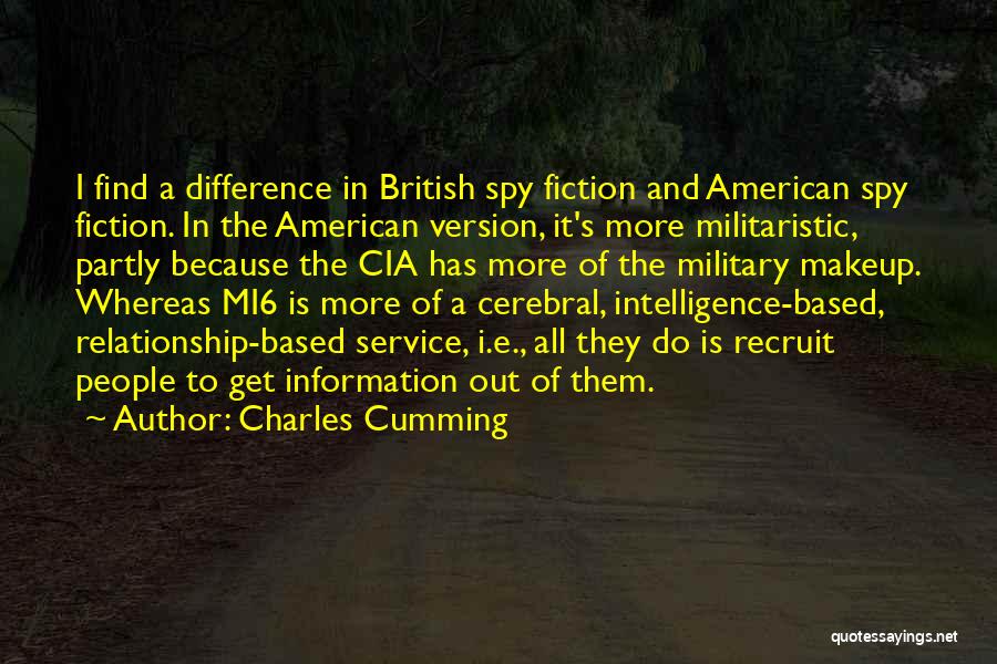 Charles Cumming Quotes: I Find A Difference In British Spy Fiction And American Spy Fiction. In The American Version, It's More Militaristic, Partly