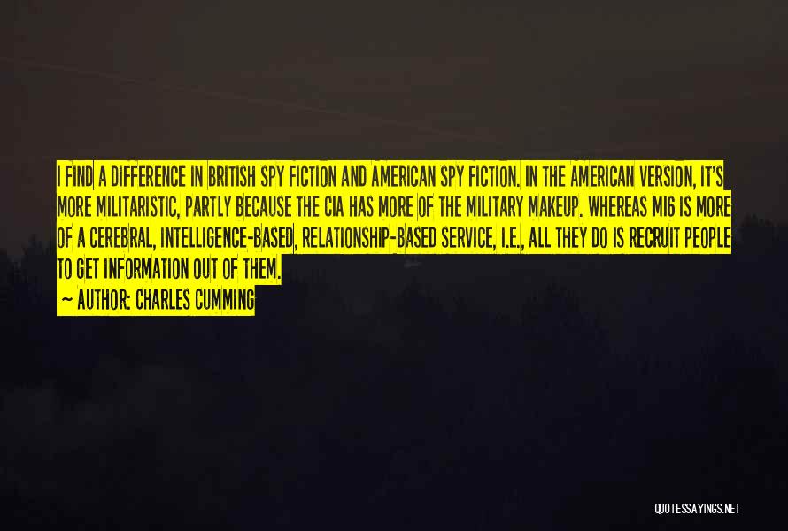 Charles Cumming Quotes: I Find A Difference In British Spy Fiction And American Spy Fiction. In The American Version, It's More Militaristic, Partly