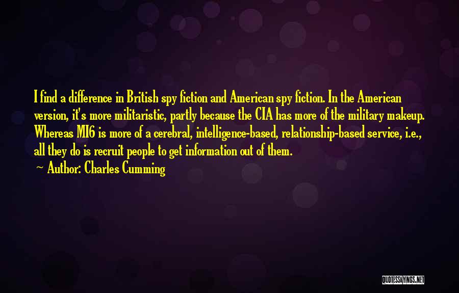 Charles Cumming Quotes: I Find A Difference In British Spy Fiction And American Spy Fiction. In The American Version, It's More Militaristic, Partly