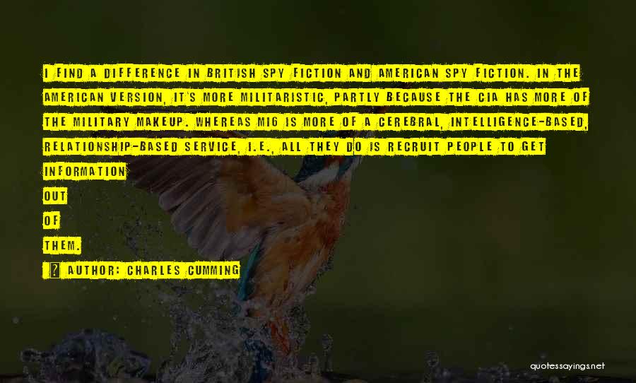 Charles Cumming Quotes: I Find A Difference In British Spy Fiction And American Spy Fiction. In The American Version, It's More Militaristic, Partly