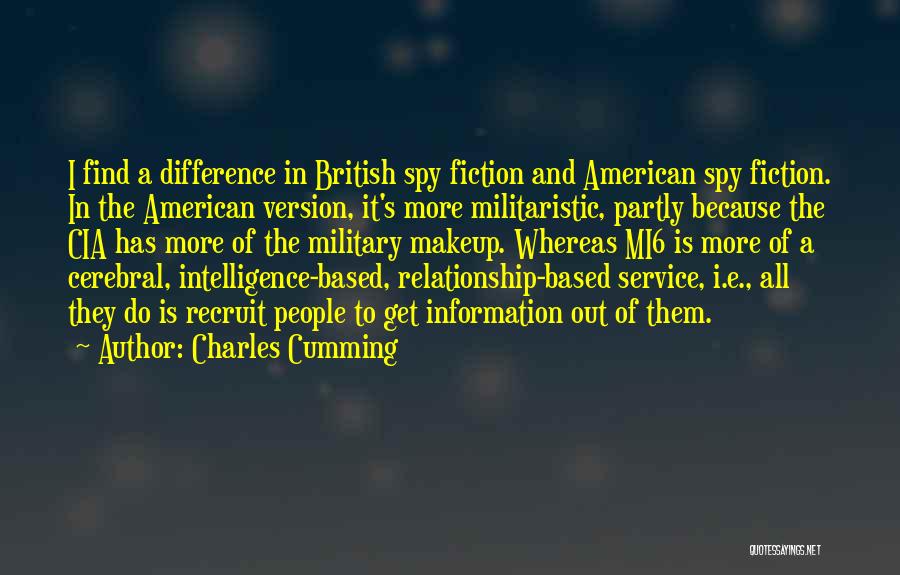 Charles Cumming Quotes: I Find A Difference In British Spy Fiction And American Spy Fiction. In The American Version, It's More Militaristic, Partly