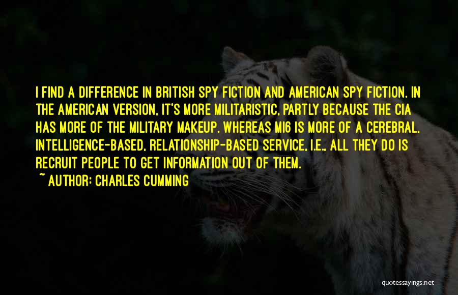 Charles Cumming Quotes: I Find A Difference In British Spy Fiction And American Spy Fiction. In The American Version, It's More Militaristic, Partly