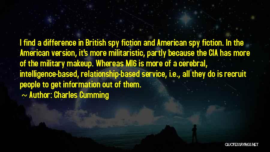 Charles Cumming Quotes: I Find A Difference In British Spy Fiction And American Spy Fiction. In The American Version, It's More Militaristic, Partly