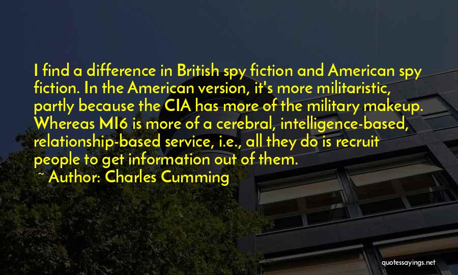 Charles Cumming Quotes: I Find A Difference In British Spy Fiction And American Spy Fiction. In The American Version, It's More Militaristic, Partly