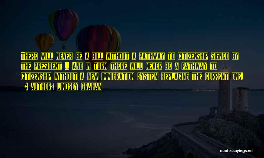 Lindsey Graham Quotes: There Will Never Be A Bill Without A Pathway To Citizenship Signed By The President ... And In Turn There