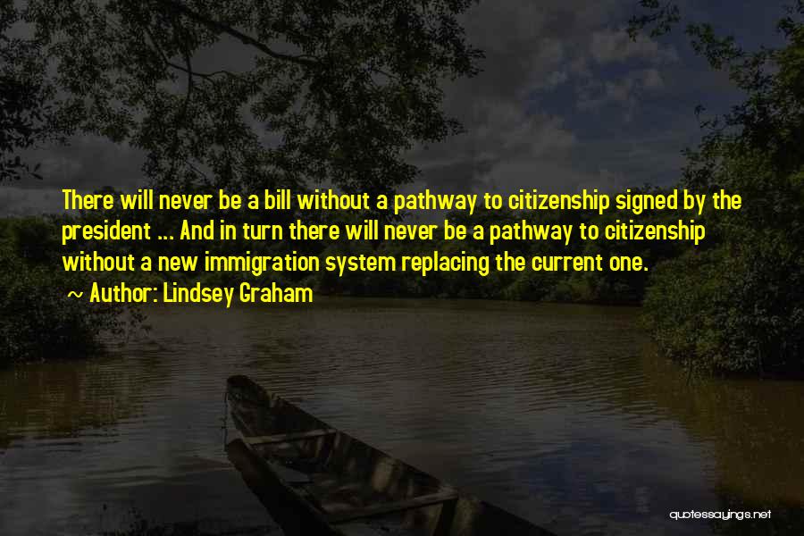 Lindsey Graham Quotes: There Will Never Be A Bill Without A Pathway To Citizenship Signed By The President ... And In Turn There