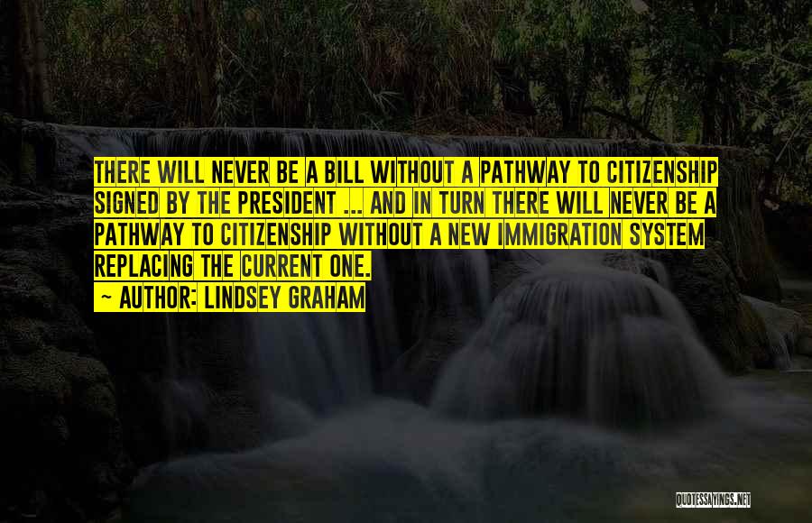 Lindsey Graham Quotes: There Will Never Be A Bill Without A Pathway To Citizenship Signed By The President ... And In Turn There