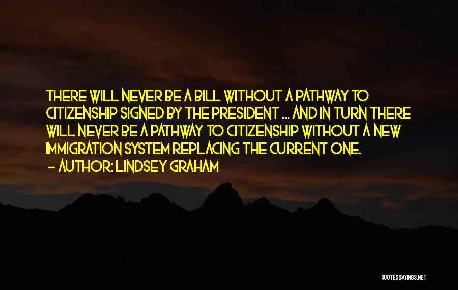 Lindsey Graham Quotes: There Will Never Be A Bill Without A Pathway To Citizenship Signed By The President ... And In Turn There