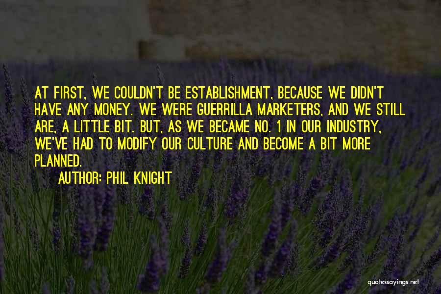 Phil Knight Quotes: At First, We Couldn't Be Establishment, Because We Didn't Have Any Money. We Were Guerrilla Marketers, And We Still Are,