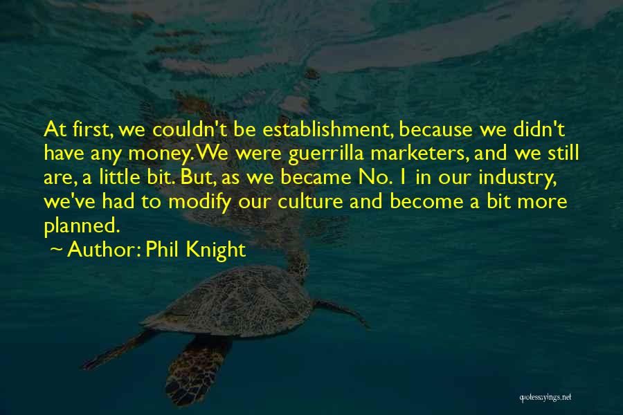 Phil Knight Quotes: At First, We Couldn't Be Establishment, Because We Didn't Have Any Money. We Were Guerrilla Marketers, And We Still Are,