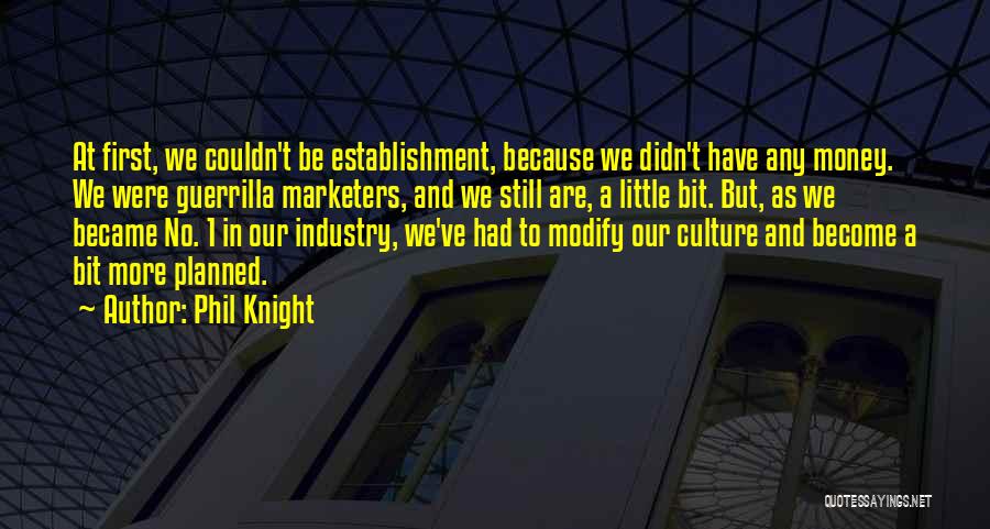 Phil Knight Quotes: At First, We Couldn't Be Establishment, Because We Didn't Have Any Money. We Were Guerrilla Marketers, And We Still Are,