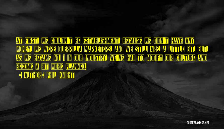 Phil Knight Quotes: At First, We Couldn't Be Establishment, Because We Didn't Have Any Money. We Were Guerrilla Marketers, And We Still Are,