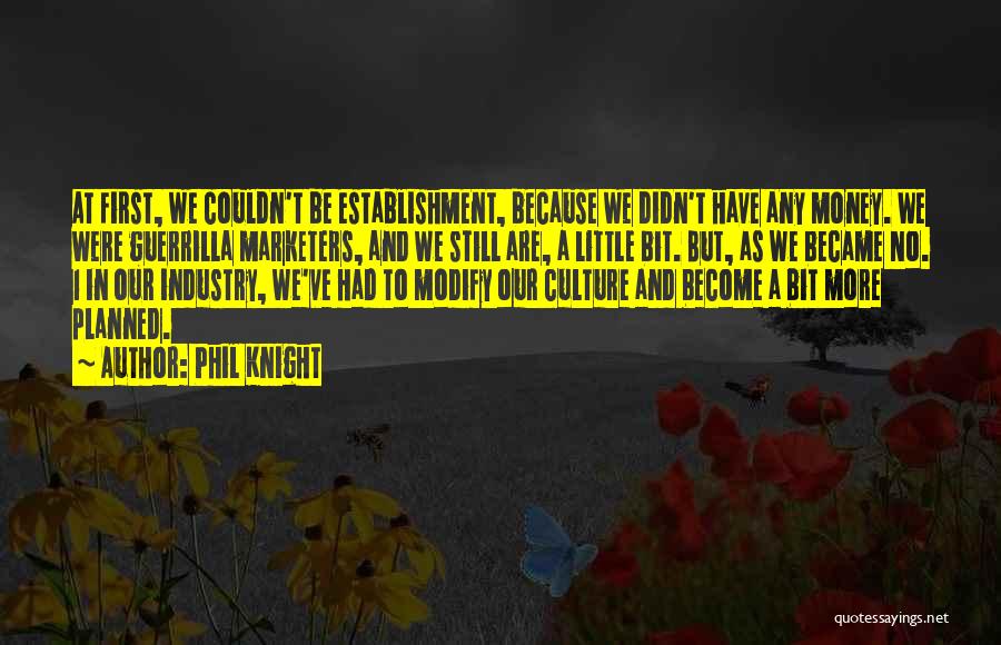 Phil Knight Quotes: At First, We Couldn't Be Establishment, Because We Didn't Have Any Money. We Were Guerrilla Marketers, And We Still Are,