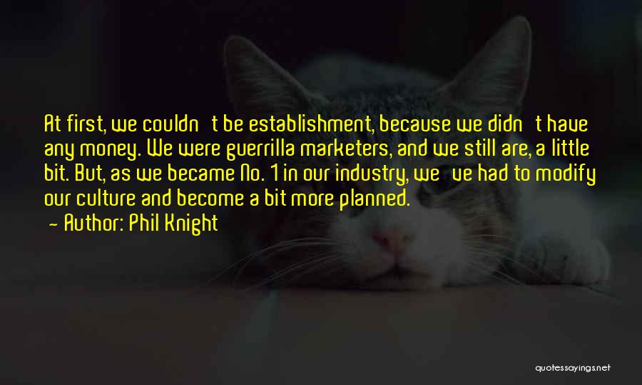 Phil Knight Quotes: At First, We Couldn't Be Establishment, Because We Didn't Have Any Money. We Were Guerrilla Marketers, And We Still Are,