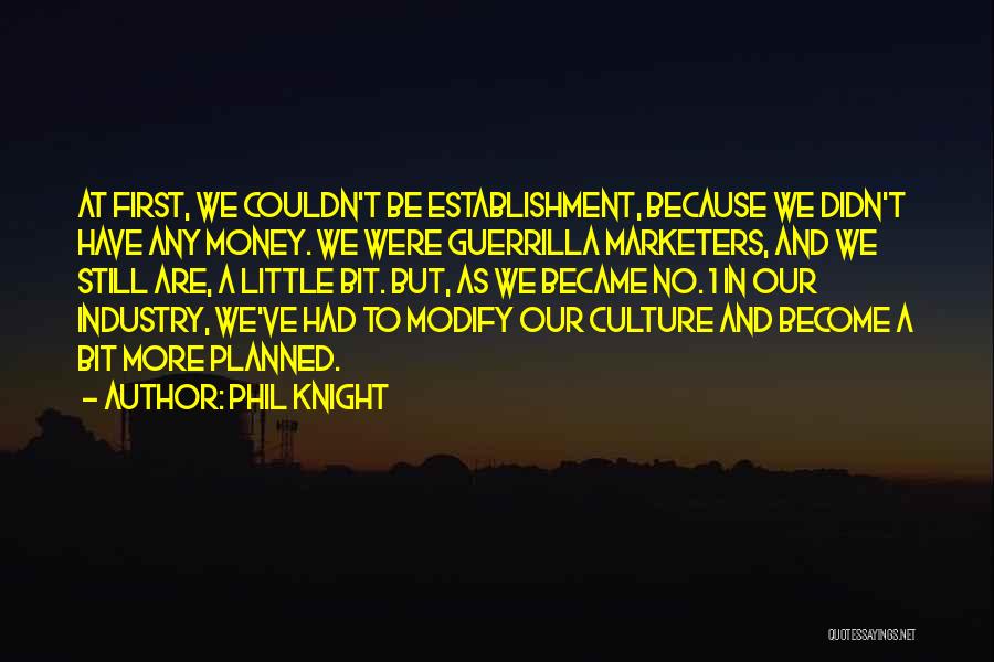 Phil Knight Quotes: At First, We Couldn't Be Establishment, Because We Didn't Have Any Money. We Were Guerrilla Marketers, And We Still Are,