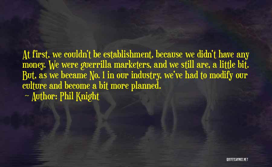 Phil Knight Quotes: At First, We Couldn't Be Establishment, Because We Didn't Have Any Money. We Were Guerrilla Marketers, And We Still Are,