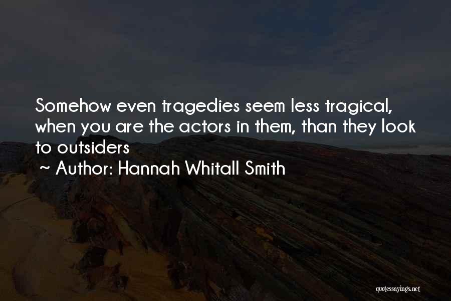 Hannah Whitall Smith Quotes: Somehow Even Tragedies Seem Less Tragical, When You Are The Actors In Them, Than They Look To Outsiders