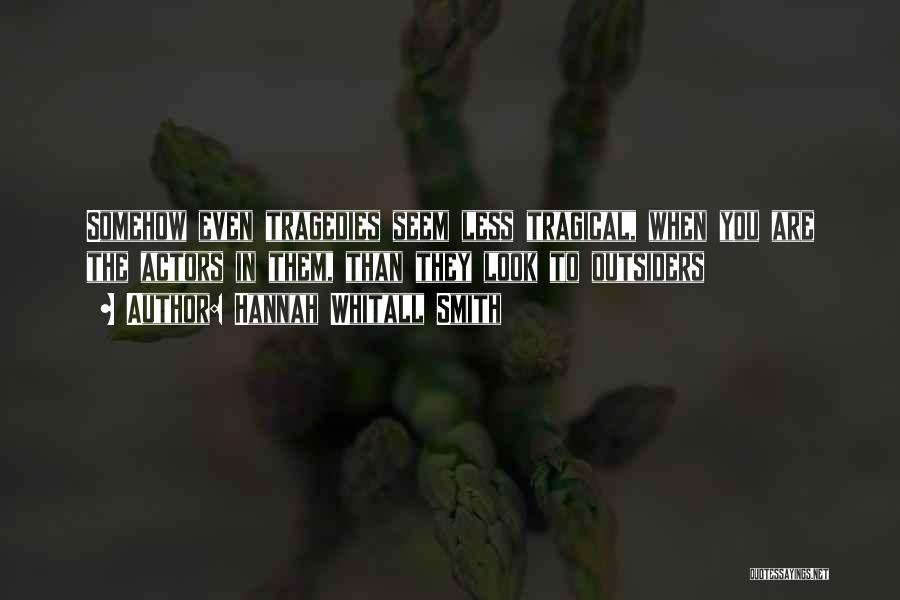 Hannah Whitall Smith Quotes: Somehow Even Tragedies Seem Less Tragical, When You Are The Actors In Them, Than They Look To Outsiders