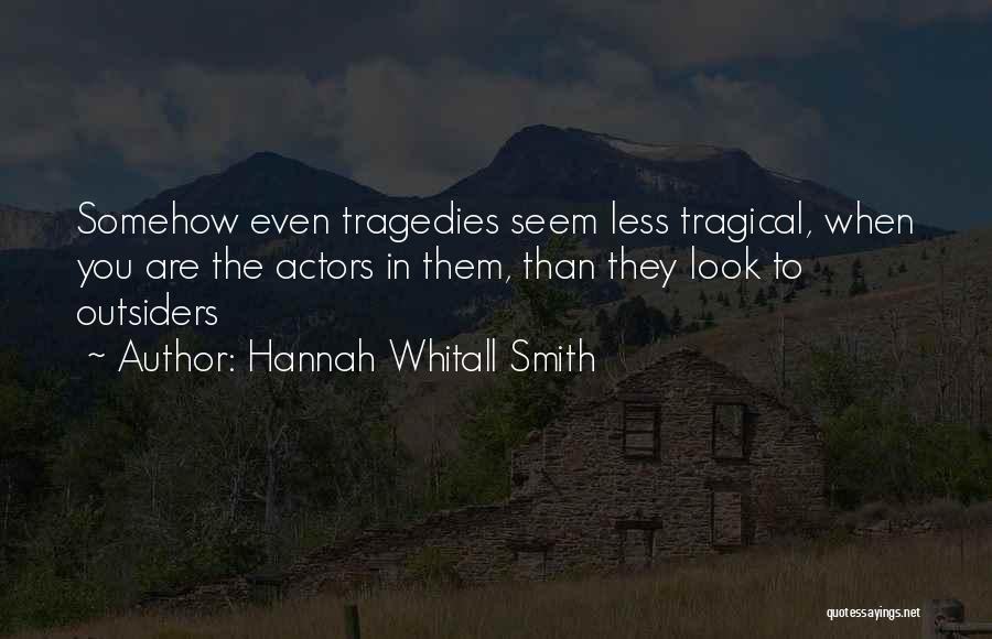 Hannah Whitall Smith Quotes: Somehow Even Tragedies Seem Less Tragical, When You Are The Actors In Them, Than They Look To Outsiders