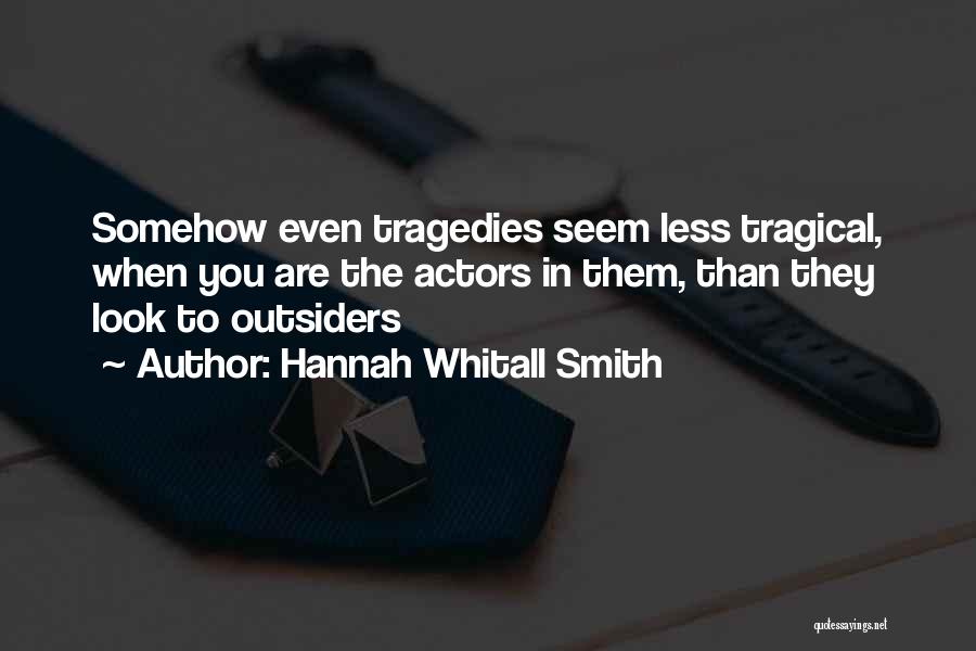 Hannah Whitall Smith Quotes: Somehow Even Tragedies Seem Less Tragical, When You Are The Actors In Them, Than They Look To Outsiders