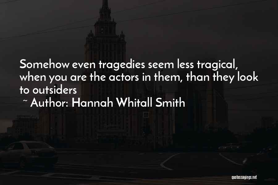 Hannah Whitall Smith Quotes: Somehow Even Tragedies Seem Less Tragical, When You Are The Actors In Them, Than They Look To Outsiders