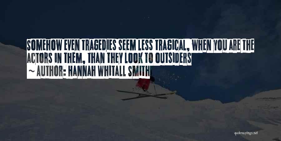 Hannah Whitall Smith Quotes: Somehow Even Tragedies Seem Less Tragical, When You Are The Actors In Them, Than They Look To Outsiders