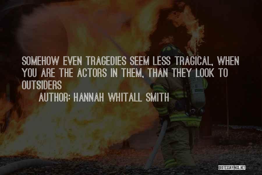 Hannah Whitall Smith Quotes: Somehow Even Tragedies Seem Less Tragical, When You Are The Actors In Them, Than They Look To Outsiders