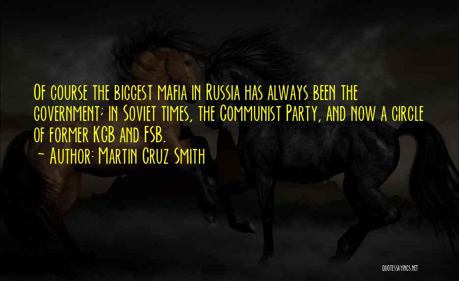 Martin Cruz Smith Quotes: Of Course The Biggest Mafia In Russia Has Always Been The Government; In Soviet Times, The Communist Party, And Now