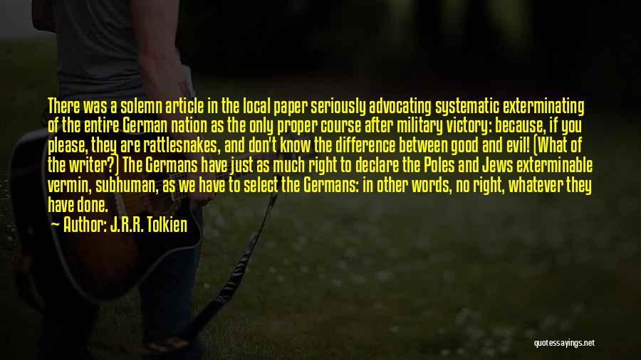 J.R.R. Tolkien Quotes: There Was A Solemn Article In The Local Paper Seriously Advocating Systematic Exterminating Of The Entire German Nation As The