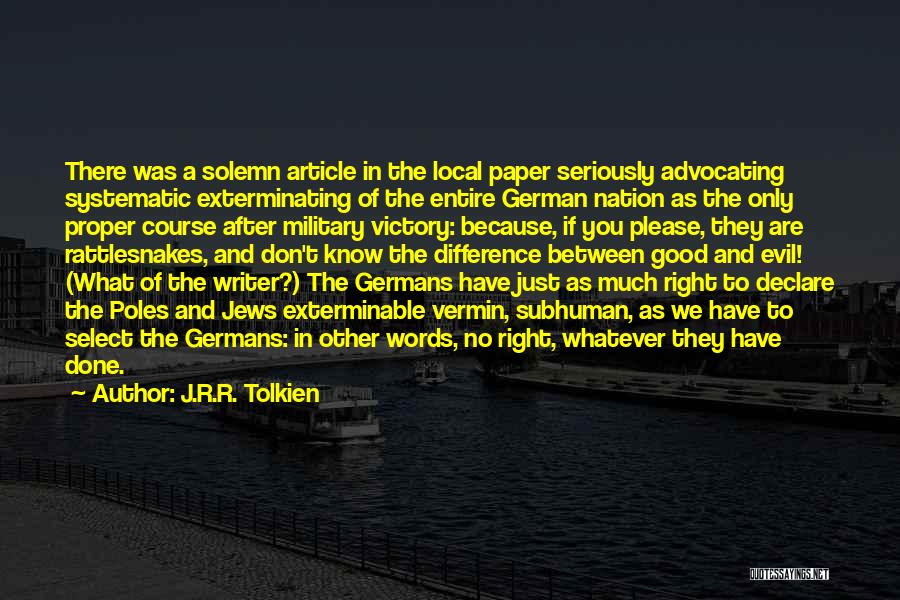 J.R.R. Tolkien Quotes: There Was A Solemn Article In The Local Paper Seriously Advocating Systematic Exterminating Of The Entire German Nation As The