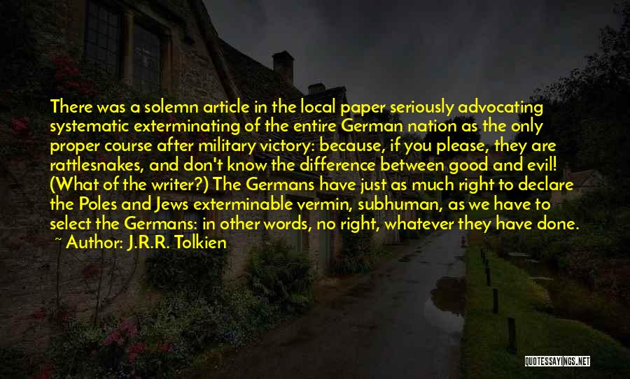 J.R.R. Tolkien Quotes: There Was A Solemn Article In The Local Paper Seriously Advocating Systematic Exterminating Of The Entire German Nation As The