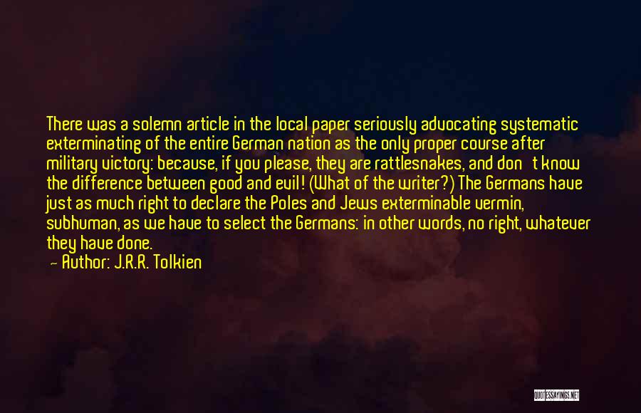 J.R.R. Tolkien Quotes: There Was A Solemn Article In The Local Paper Seriously Advocating Systematic Exterminating Of The Entire German Nation As The