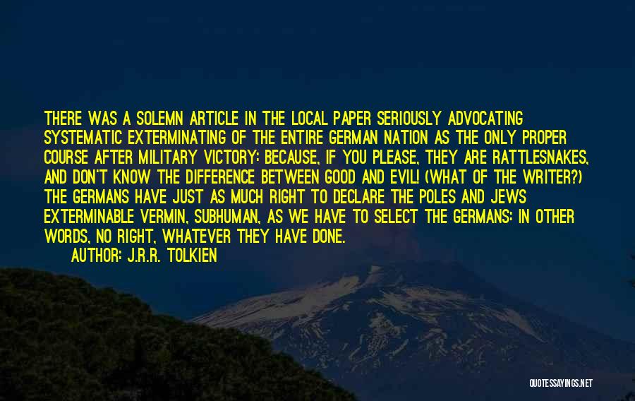 J.R.R. Tolkien Quotes: There Was A Solemn Article In The Local Paper Seriously Advocating Systematic Exterminating Of The Entire German Nation As The