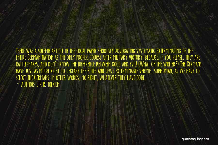 J.R.R. Tolkien Quotes: There Was A Solemn Article In The Local Paper Seriously Advocating Systematic Exterminating Of The Entire German Nation As The