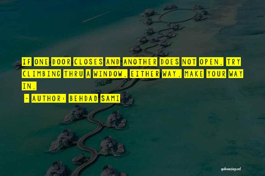 Behdad Sami Quotes: If One Door Closes And Another Does Not Open, Try Climbing Thru A Window, Either Way, Make Your Way In.