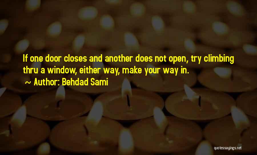 Behdad Sami Quotes: If One Door Closes And Another Does Not Open, Try Climbing Thru A Window, Either Way, Make Your Way In.