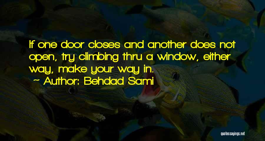 Behdad Sami Quotes: If One Door Closes And Another Does Not Open, Try Climbing Thru A Window, Either Way, Make Your Way In.