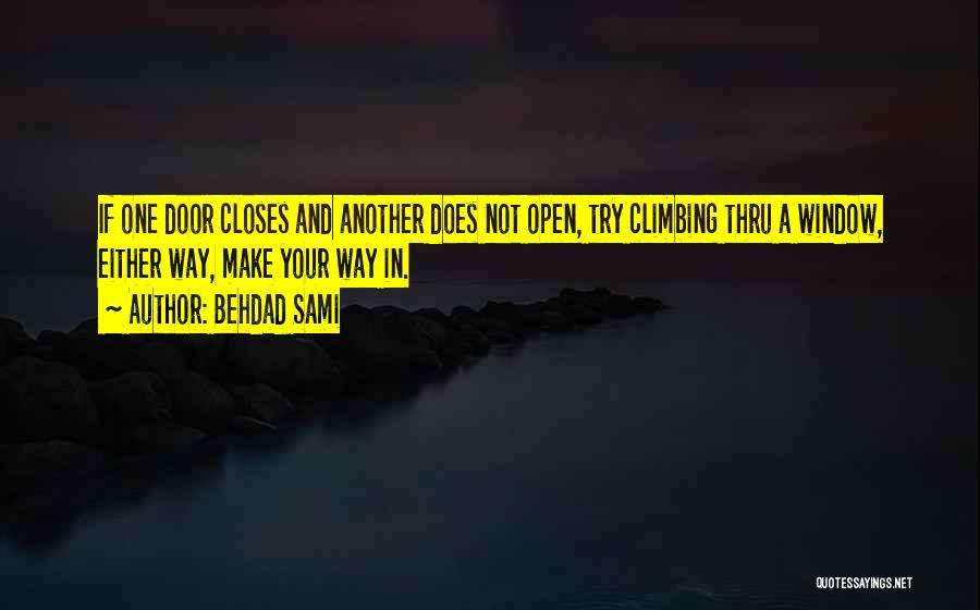 Behdad Sami Quotes: If One Door Closes And Another Does Not Open, Try Climbing Thru A Window, Either Way, Make Your Way In.