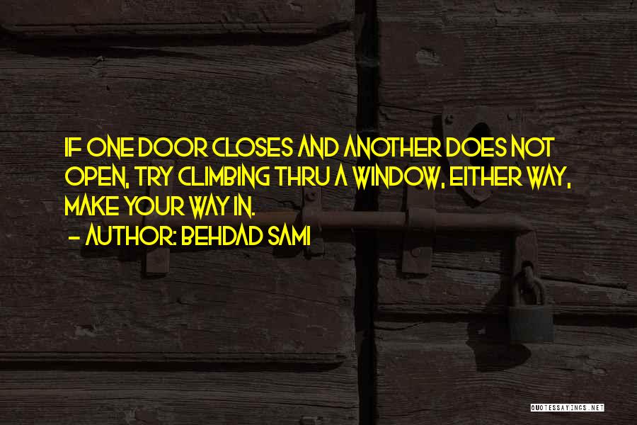 Behdad Sami Quotes: If One Door Closes And Another Does Not Open, Try Climbing Thru A Window, Either Way, Make Your Way In.