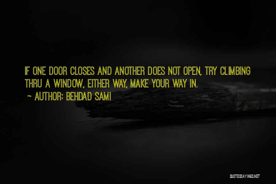 Behdad Sami Quotes: If One Door Closes And Another Does Not Open, Try Climbing Thru A Window, Either Way, Make Your Way In.