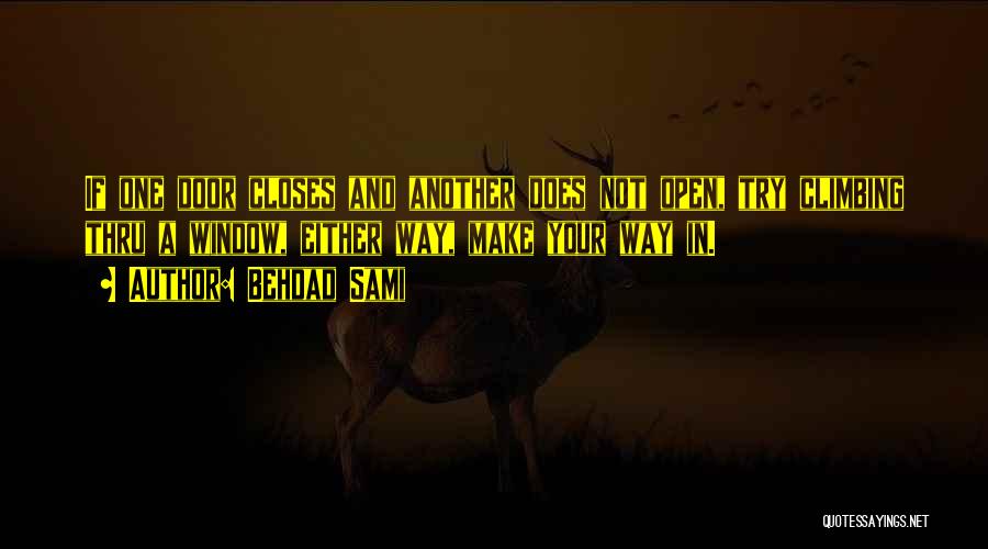 Behdad Sami Quotes: If One Door Closes And Another Does Not Open, Try Climbing Thru A Window, Either Way, Make Your Way In.