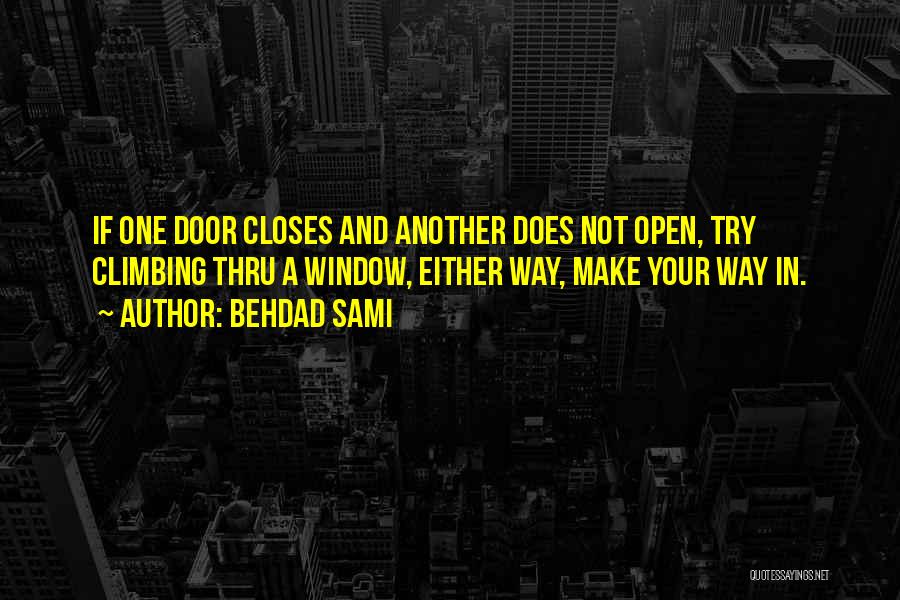 Behdad Sami Quotes: If One Door Closes And Another Does Not Open, Try Climbing Thru A Window, Either Way, Make Your Way In.