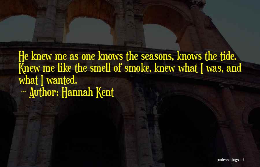 Hannah Kent Quotes: He Knew Me As One Knows The Seasons, Knows The Tide. Knew Me Like The Smell Of Smoke, Knew What
