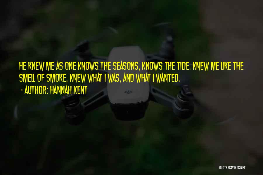Hannah Kent Quotes: He Knew Me As One Knows The Seasons, Knows The Tide. Knew Me Like The Smell Of Smoke, Knew What