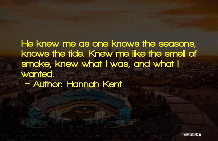 Hannah Kent Quotes: He Knew Me As One Knows The Seasons, Knows The Tide. Knew Me Like The Smell Of Smoke, Knew What