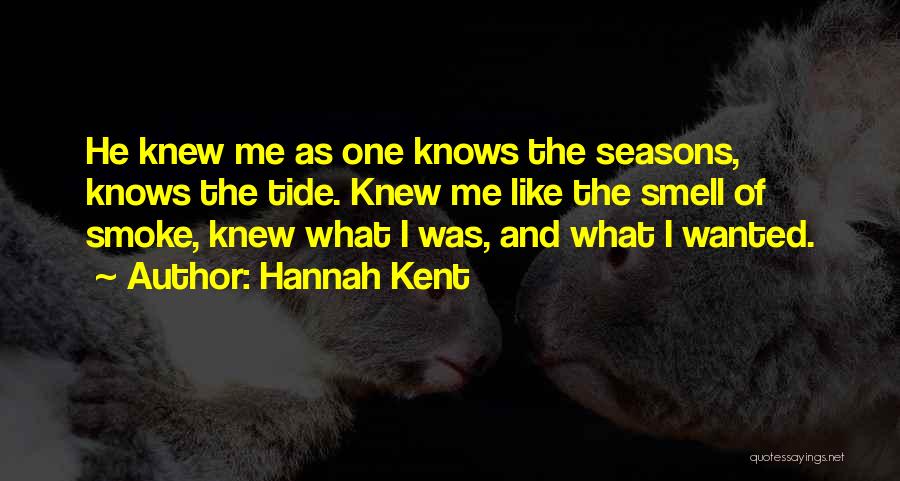 Hannah Kent Quotes: He Knew Me As One Knows The Seasons, Knows The Tide. Knew Me Like The Smell Of Smoke, Knew What