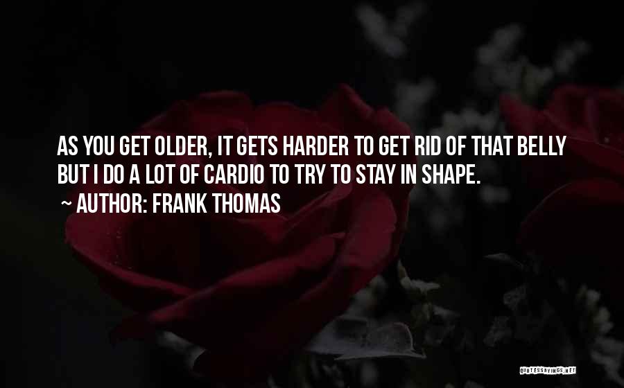 Frank Thomas Quotes: As You Get Older, It Gets Harder To Get Rid Of That Belly But I Do A Lot Of Cardio