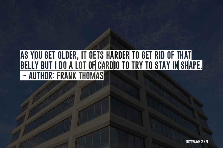 Frank Thomas Quotes: As You Get Older, It Gets Harder To Get Rid Of That Belly But I Do A Lot Of Cardio